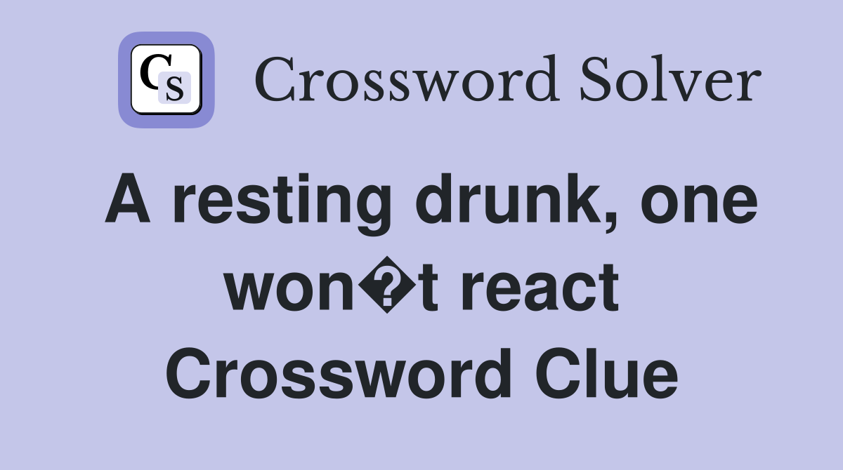 A resting drunk, one won�t react Crossword Clue