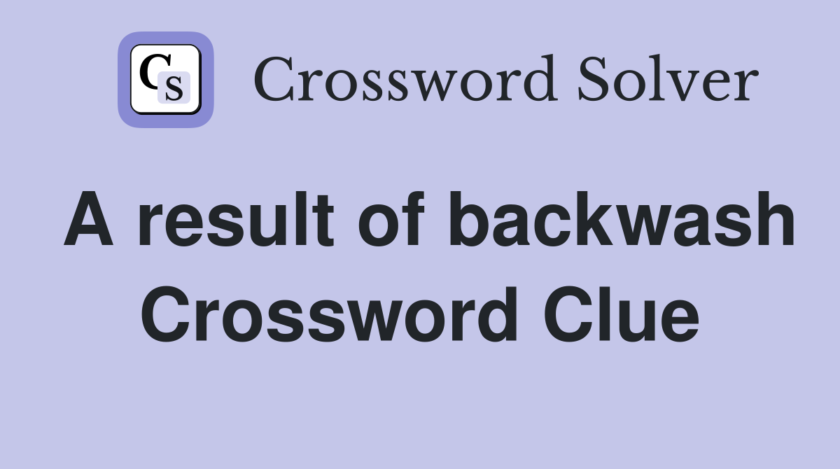 A result of backwash Crossword Clue