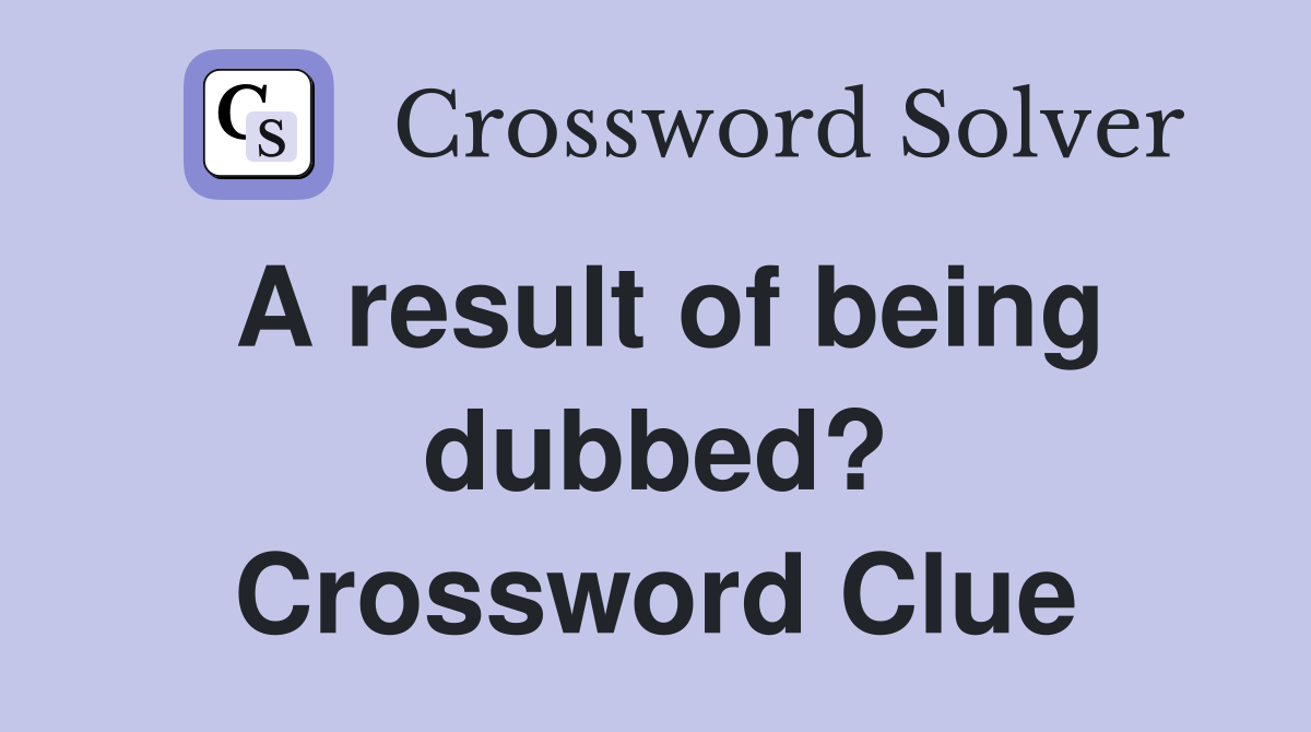 A result of being dubbed? Crossword Clue