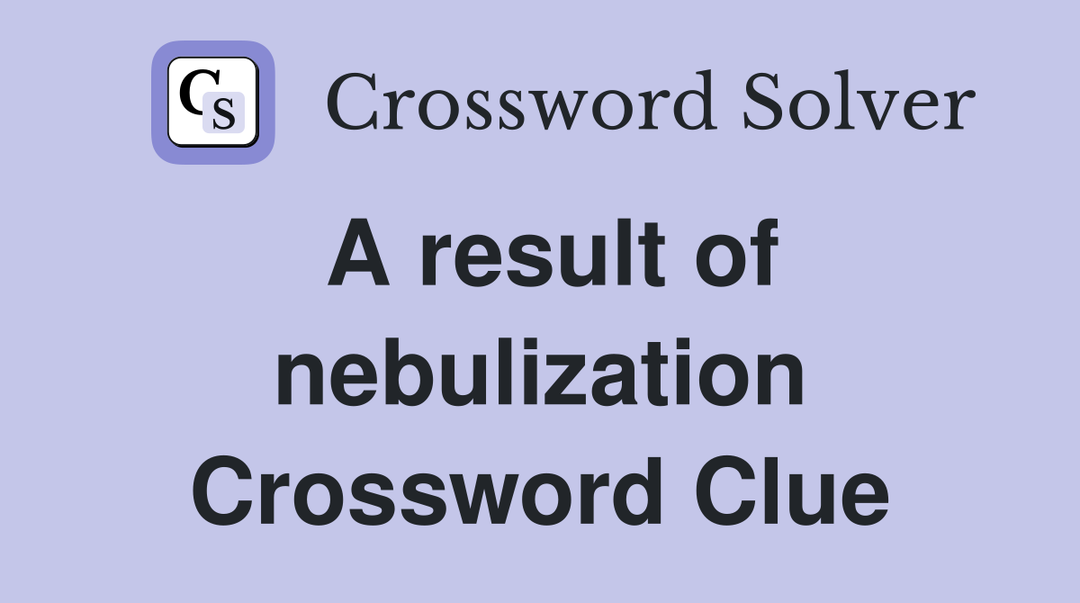 A result of nebulization Crossword Clue