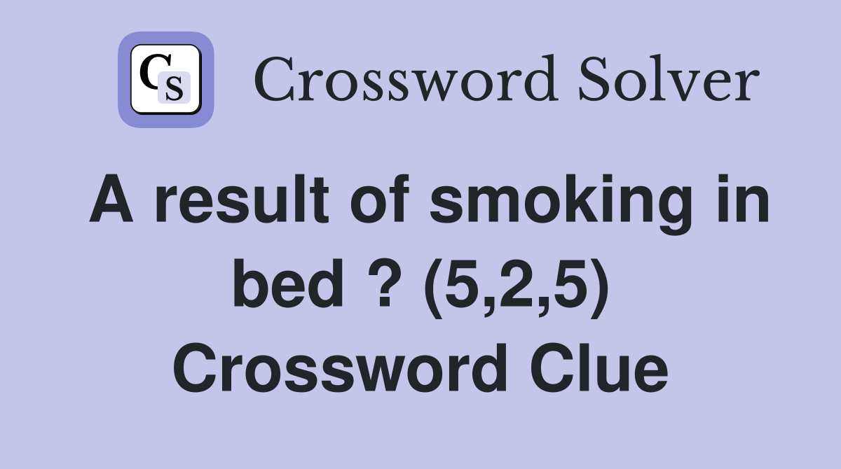 A result of smoking in bed ? (5,2,5) Crossword Clue