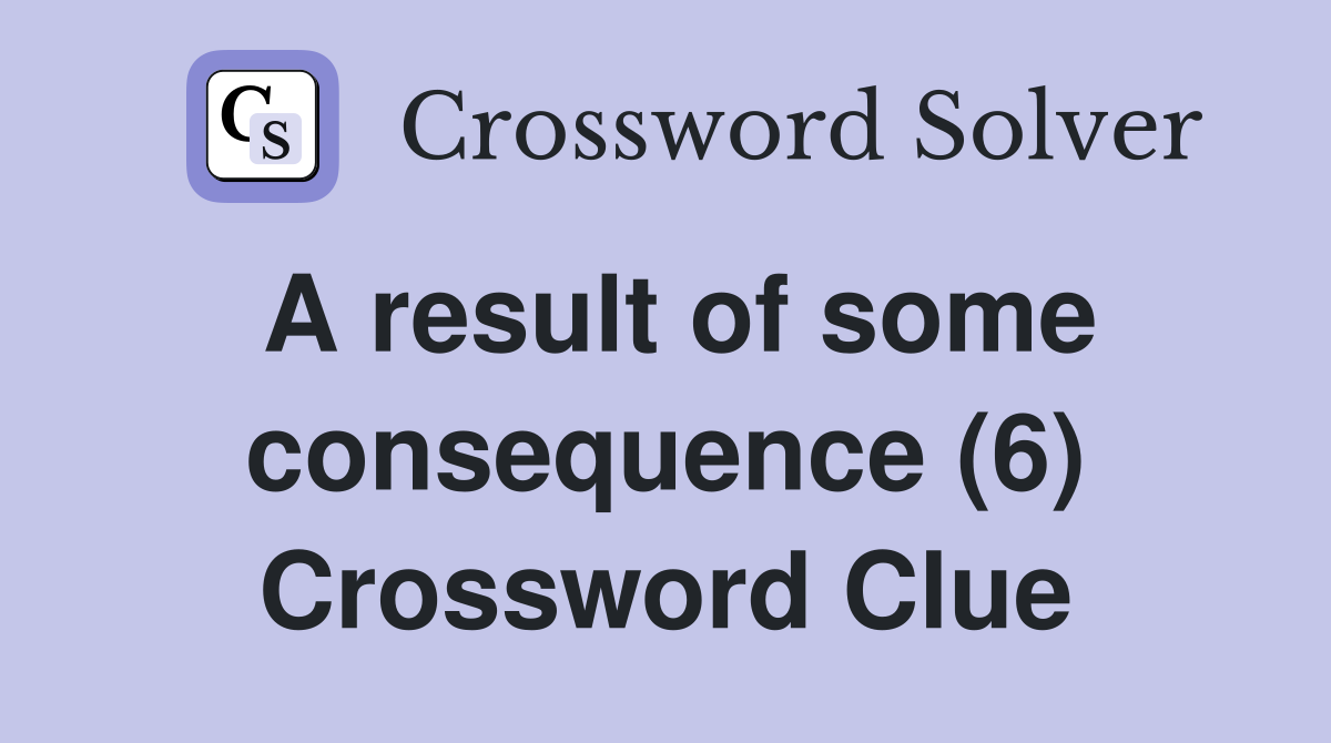 A result of some consequence (6) Crossword Clue