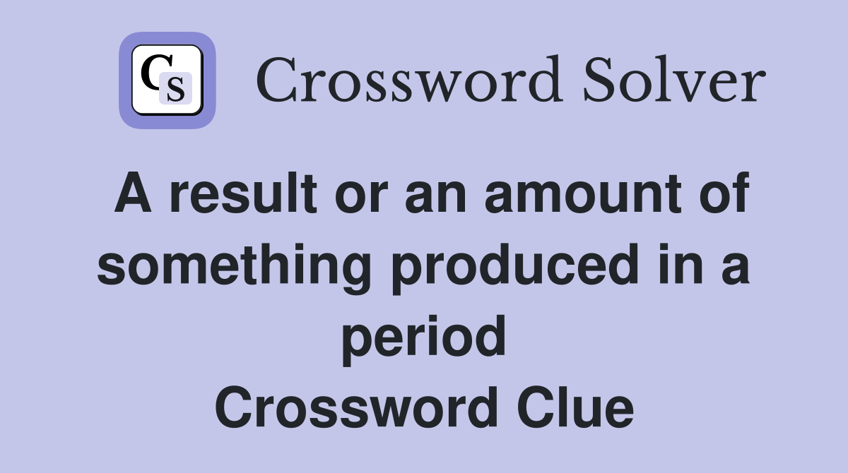 A result or an amount of something produced in a period Crossword Clue