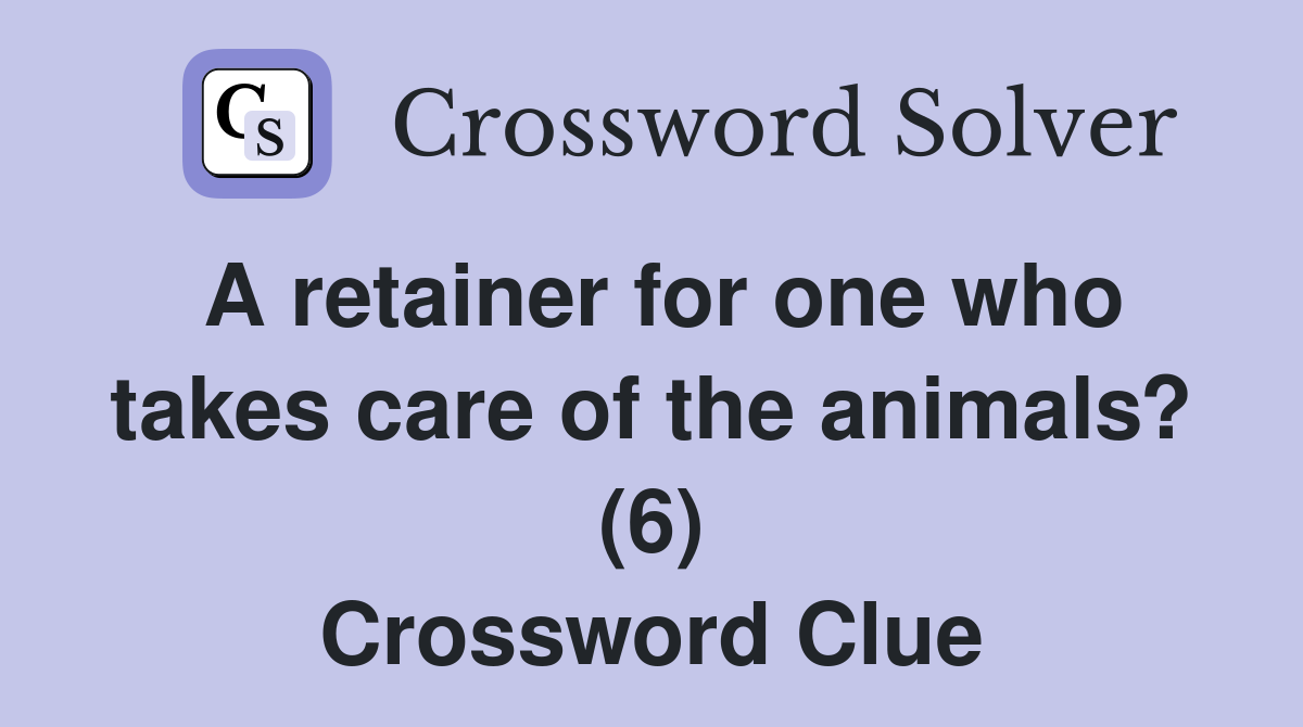 A retainer for one who takes care of the animals? (6) Crossword Clue