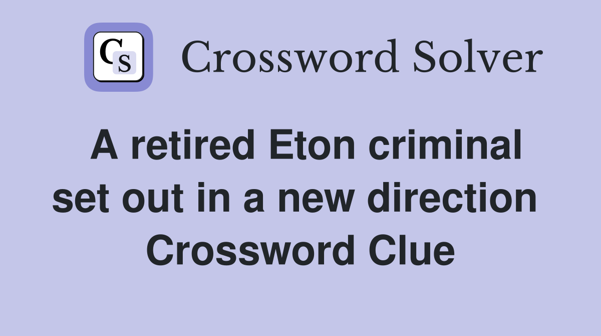 A retired Eton criminal set out in a new direction  Crossword Clue