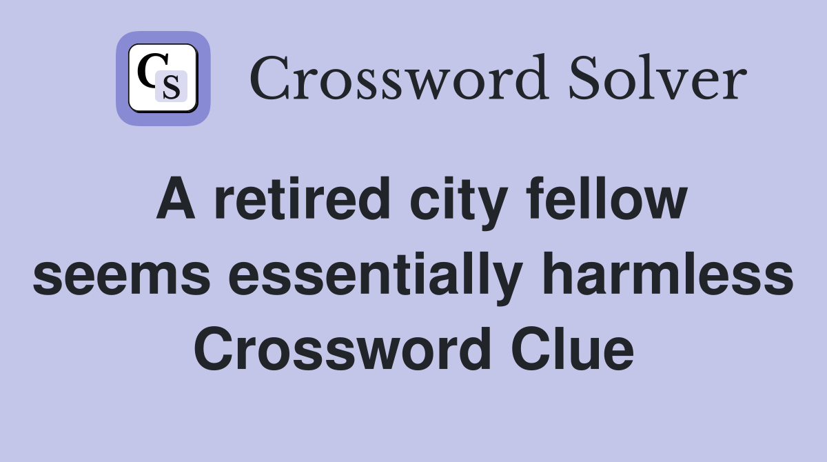 A retired city fellow seems essentially harmless Crossword Clue