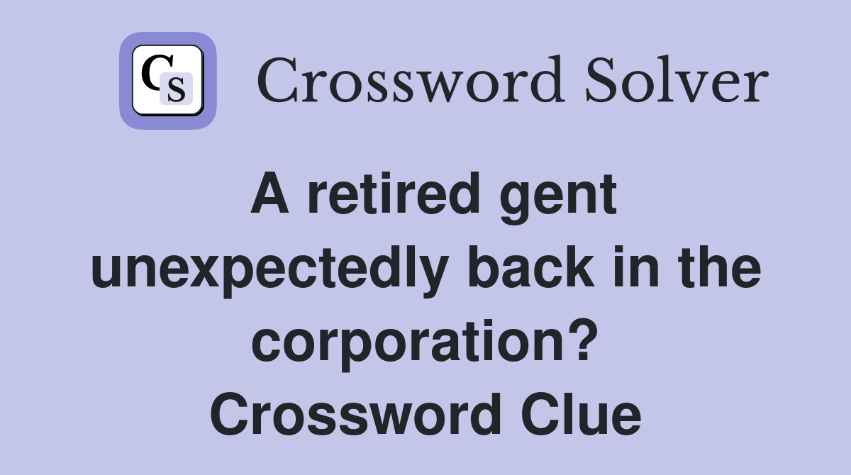 A retired gent unexpectedly back in the corporation? Crossword Clue