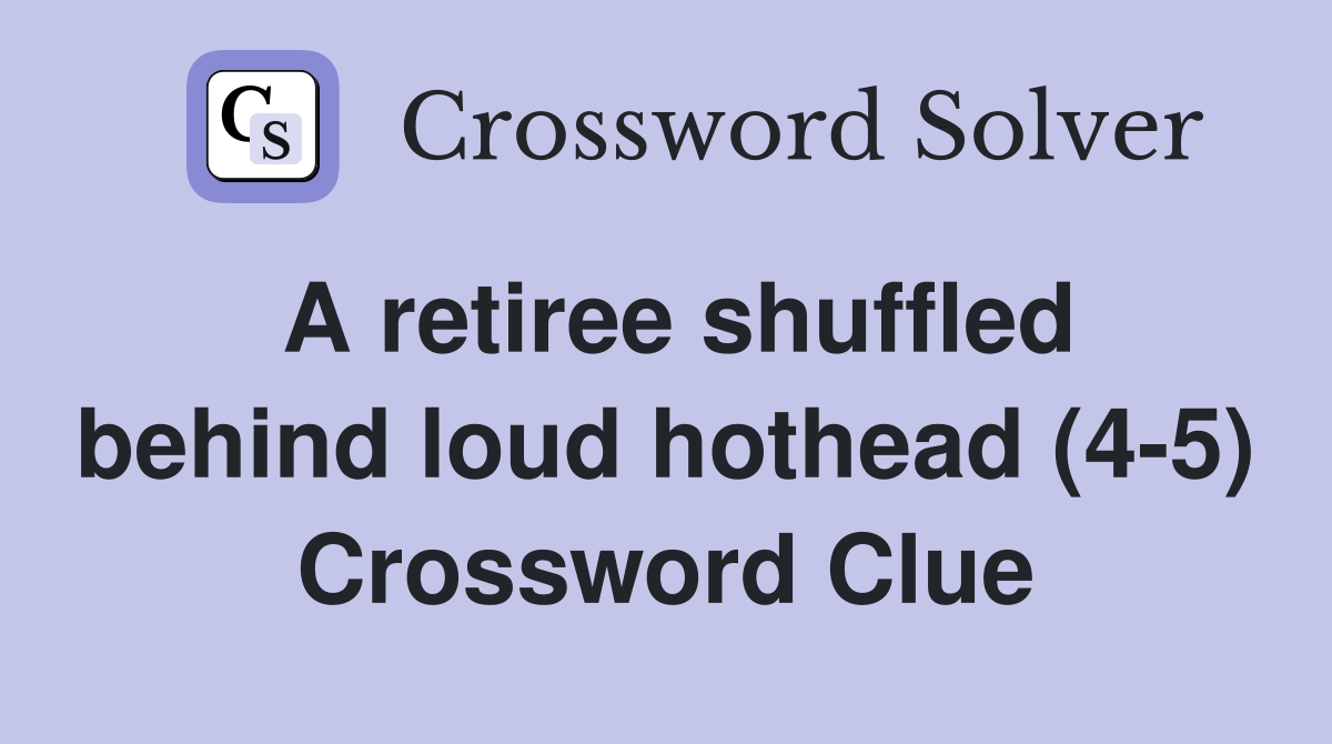 A retiree shuffled behind loud hothead (4-5) Crossword Clue