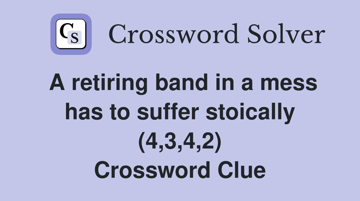 A retiring band in a mess has to suffer stoically (4,3,4,2) Crossword Clue