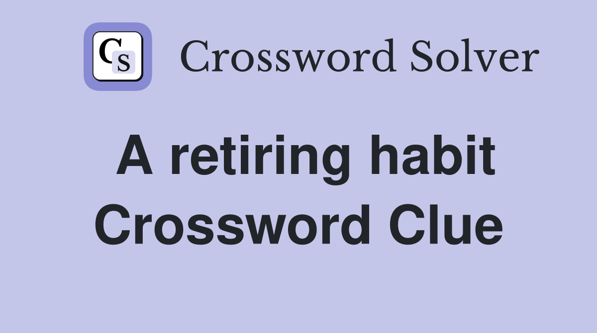 A retiring habit Crossword Clue