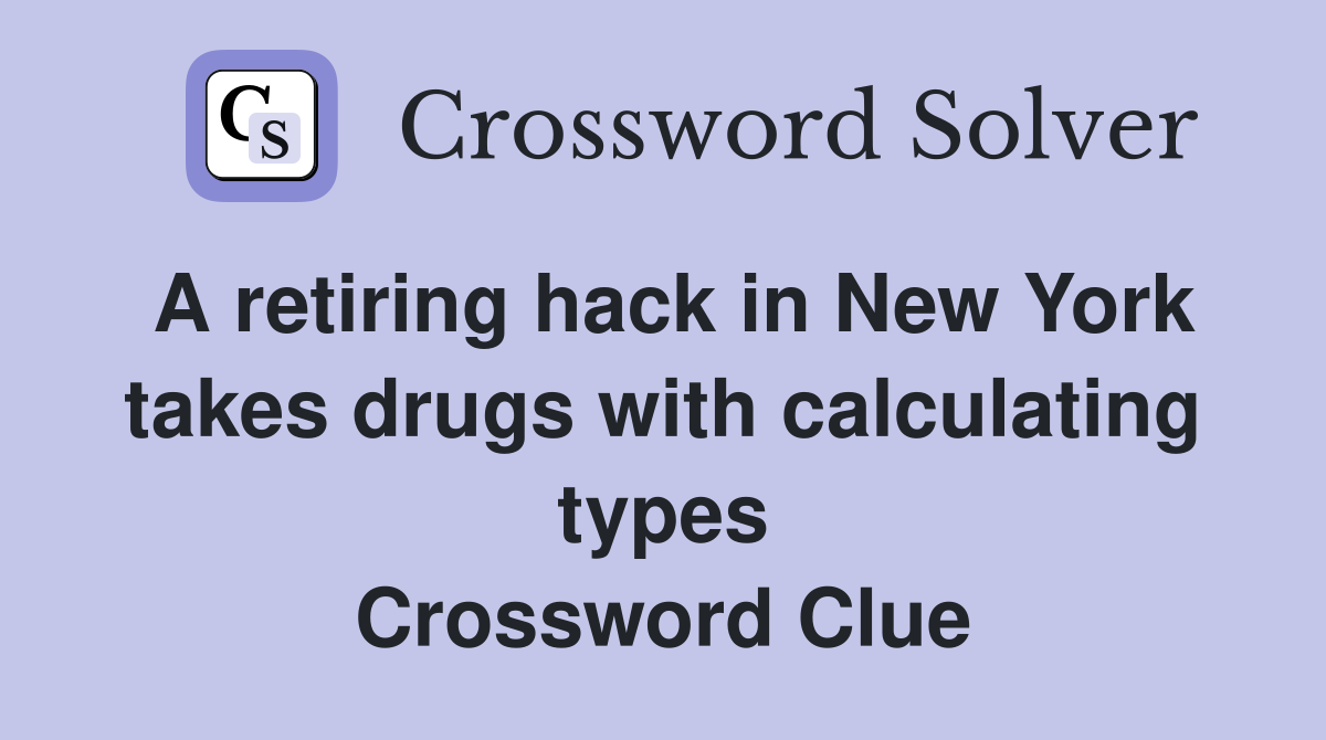 A retiring hack in New York takes drugs with calculating types Crossword Clue