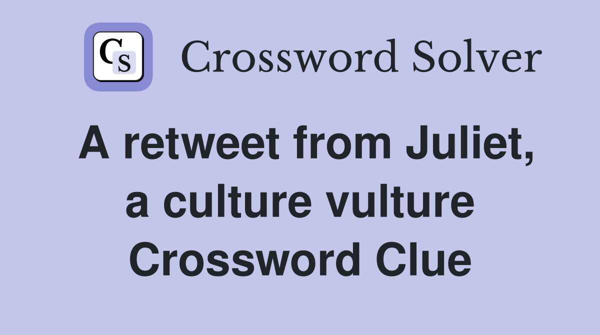 A retweet from Juliet, a culture vulture Crossword Clue
