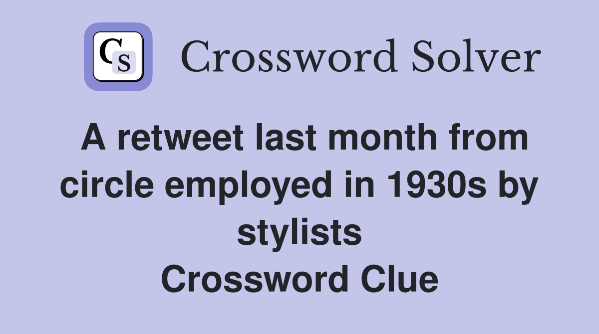 A retweet last month from circle employed in 1930s by stylists Crossword Clue
