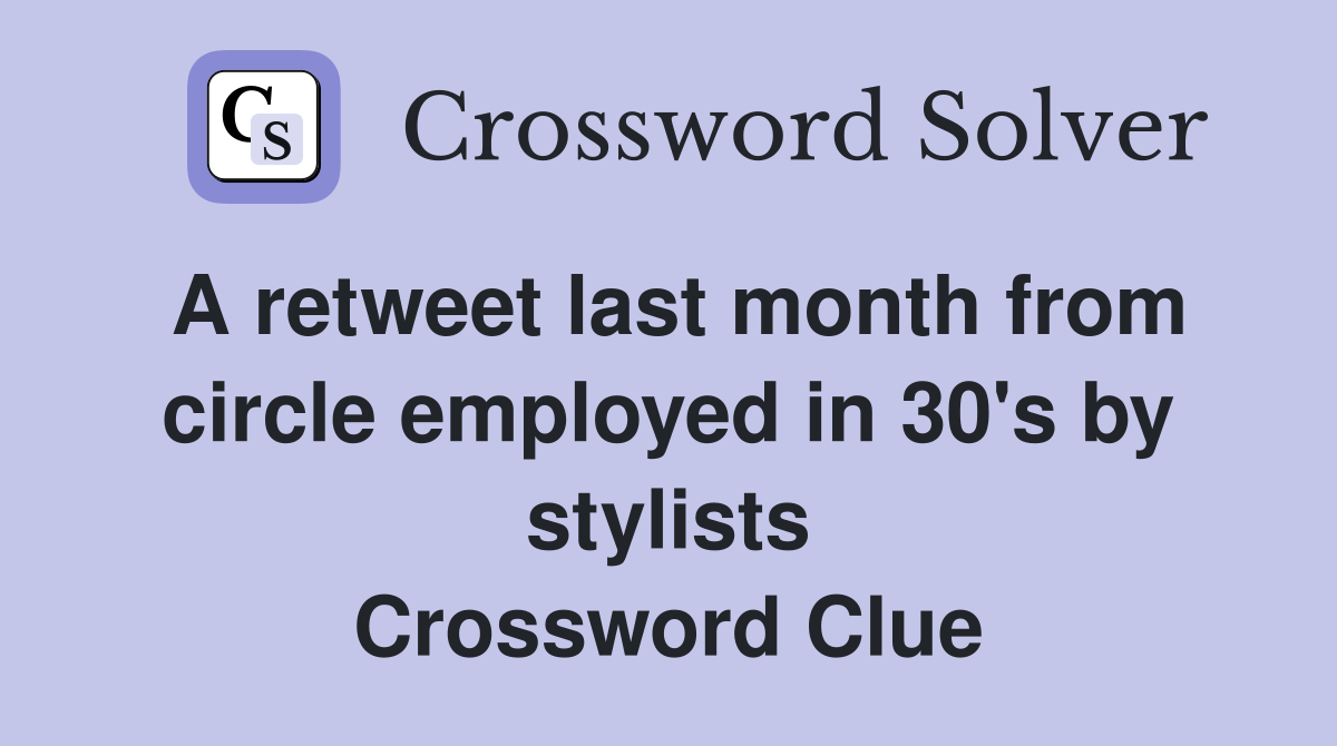 A retweet last month from circle employed in 30's by stylists Crossword Clue