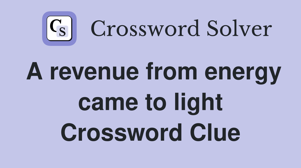 A revenue from energy came to light Crossword Clue
