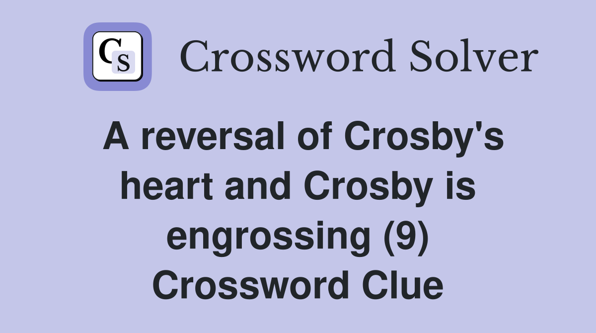 A reversal of Crosby's heart and Crosby is engrossing (9) Crossword Clue