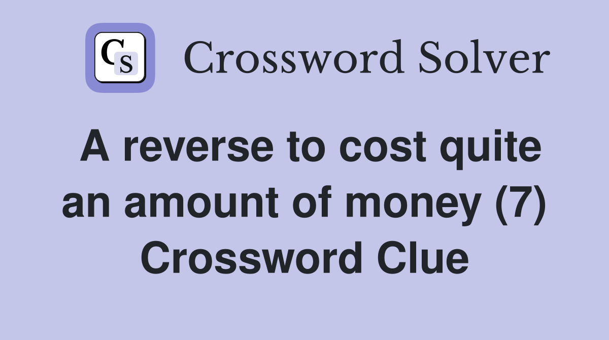 A reverse to cost quite an amount of money (7) Crossword Clue