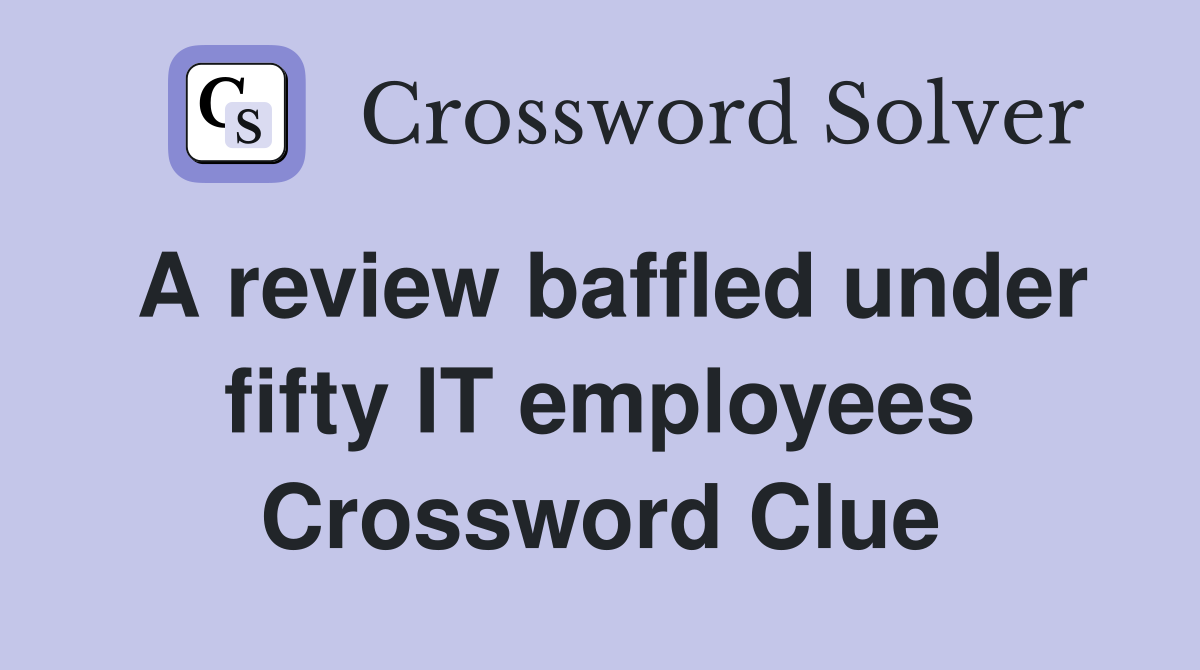 A review baffled under fifty IT employees Crossword Clue