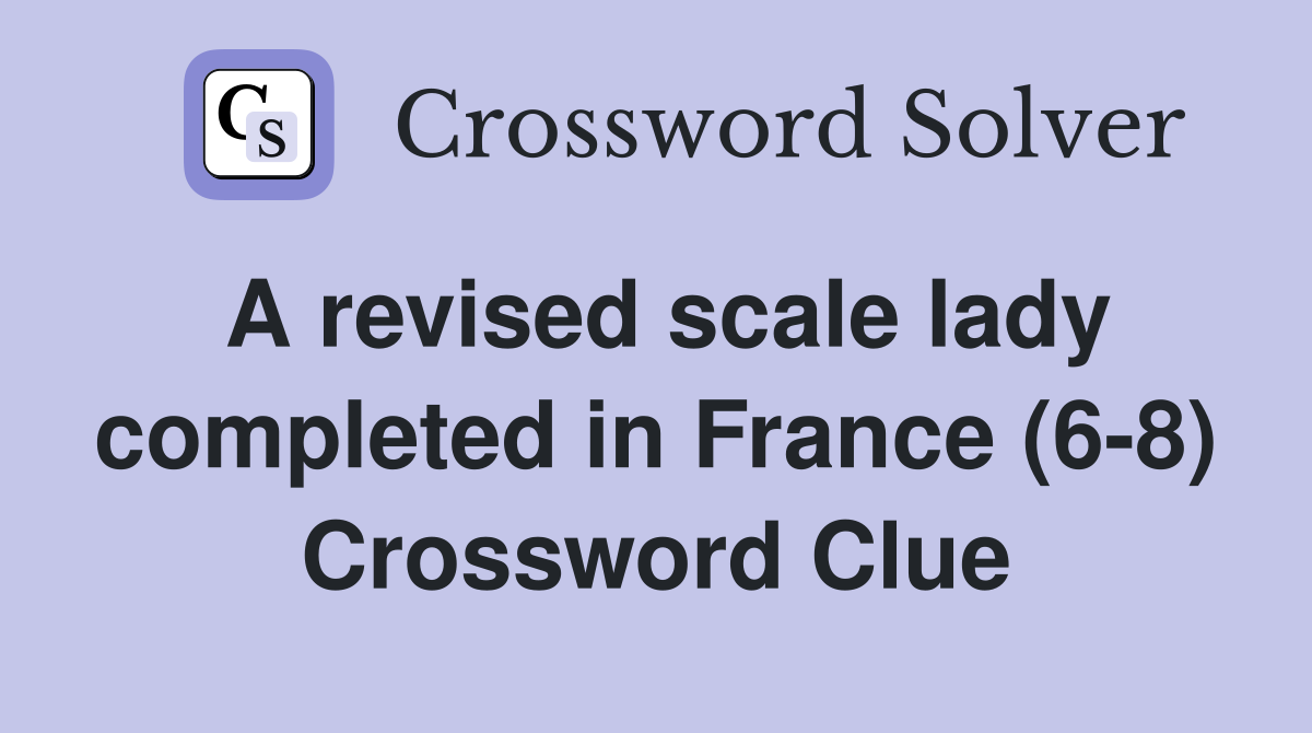 A revised scale lady completed in France (6-8) Crossword Clue