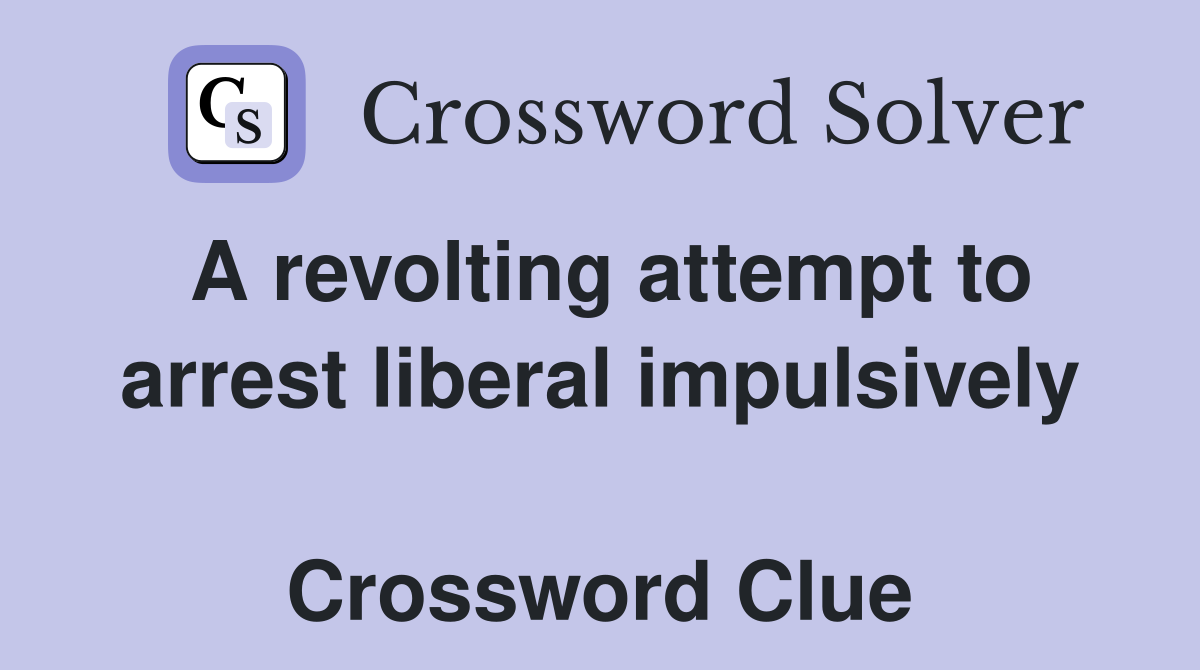 A revolting attempt to arrest liberal impulsively  Crossword Clue