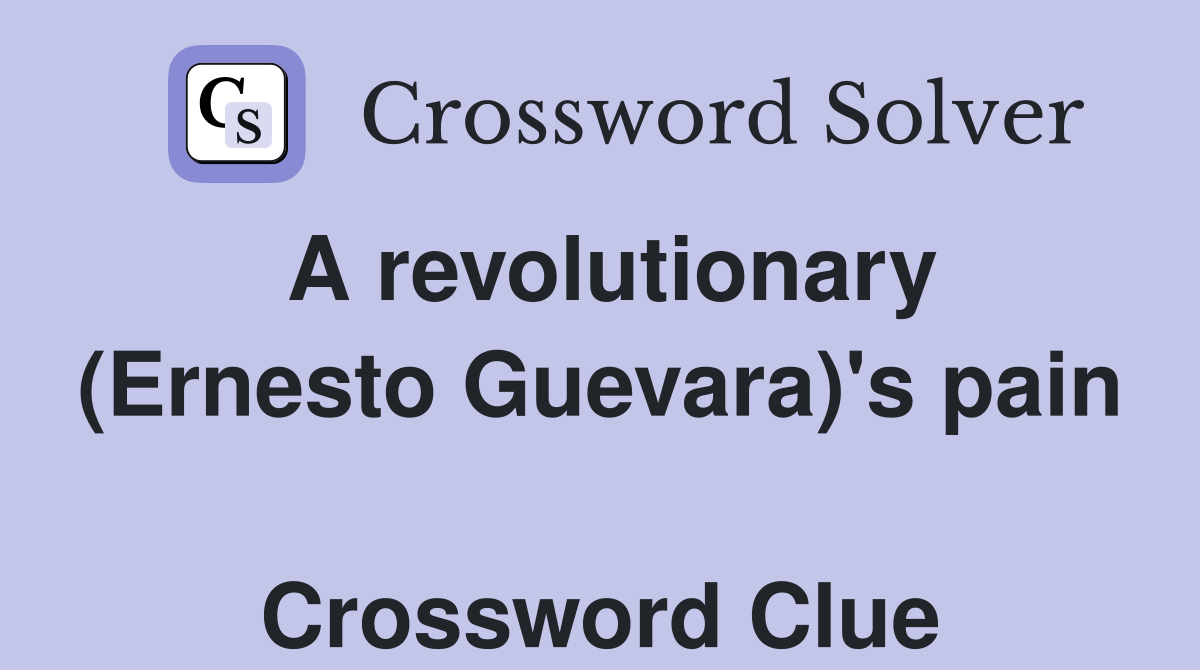 A revolutionary (Ernesto Guevara)'s pain  Crossword Clue