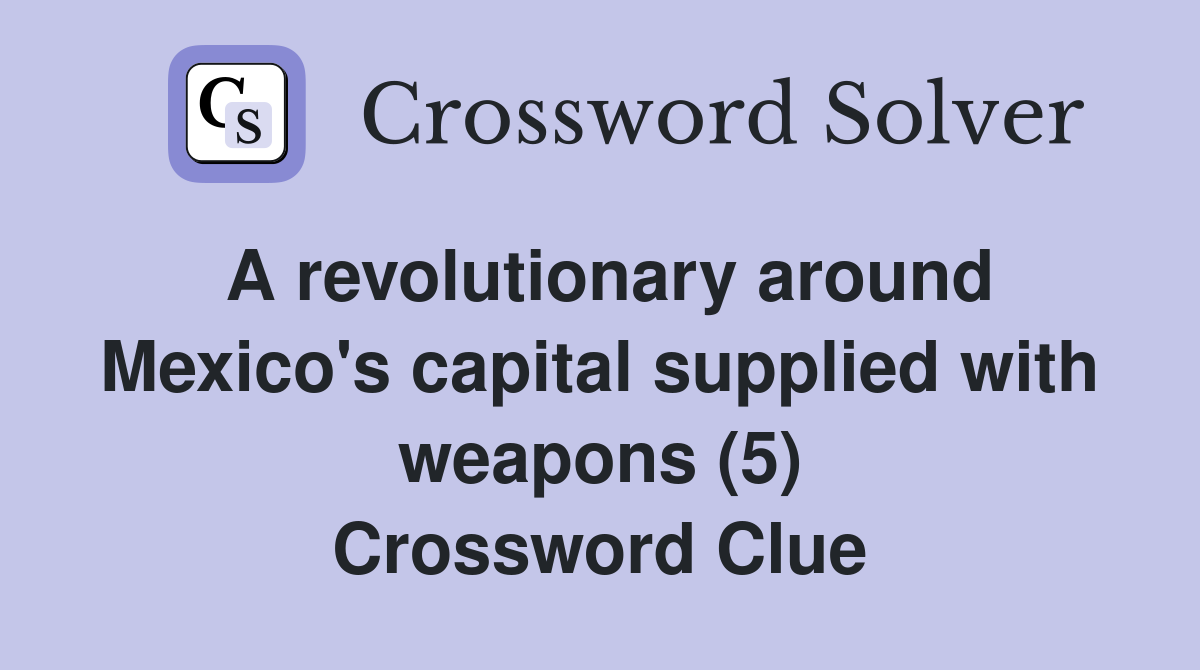 A revolutionary around Mexico's capital supplied with weapons (5) Crossword Clue