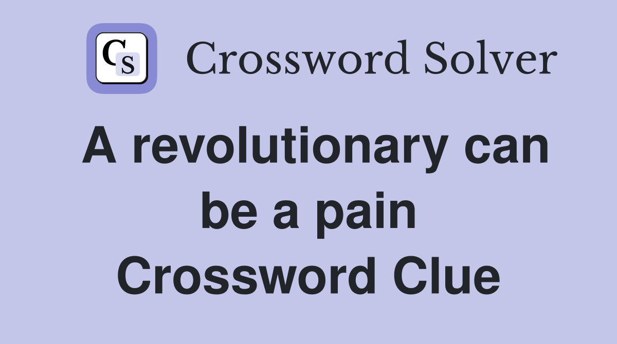 A revolutionary can be a pain Crossword Clue