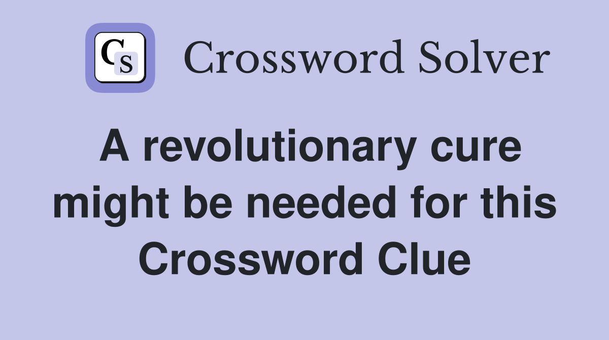 A revolutionary cure might be needed for this Crossword Clue