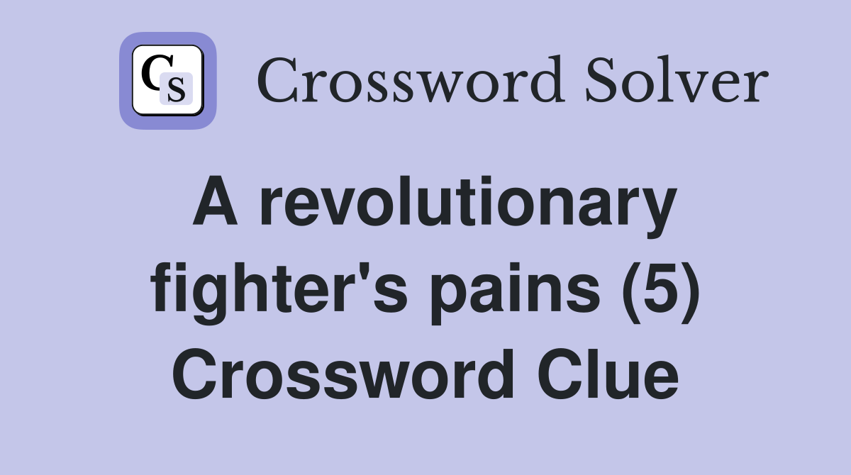 A revolutionary fighter's pains (5) Crossword Clue