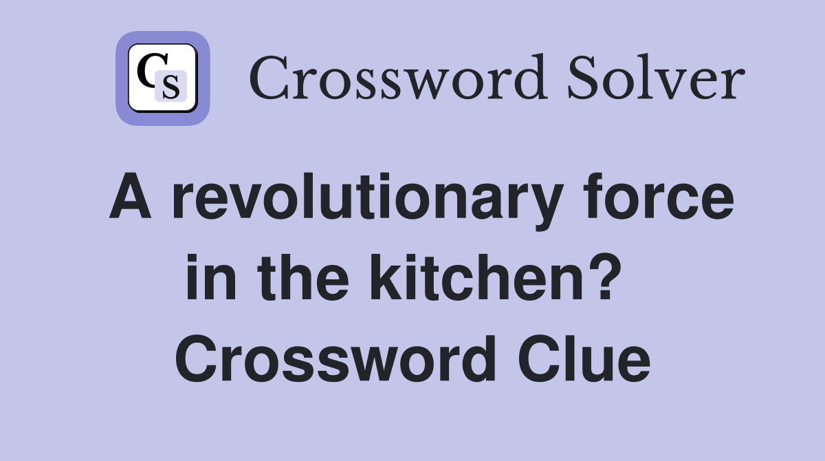 A revolutionary force in the kitchen?  Crossword Clue