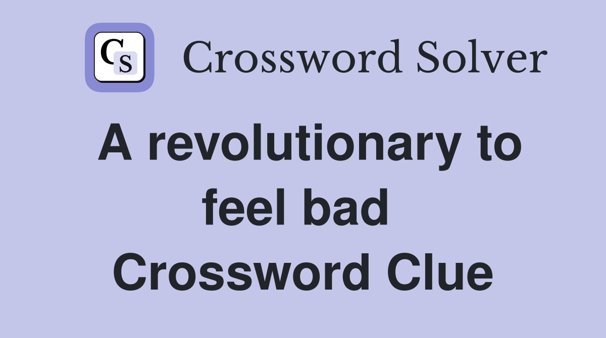 A revolutionary to feel bad  Crossword Clue