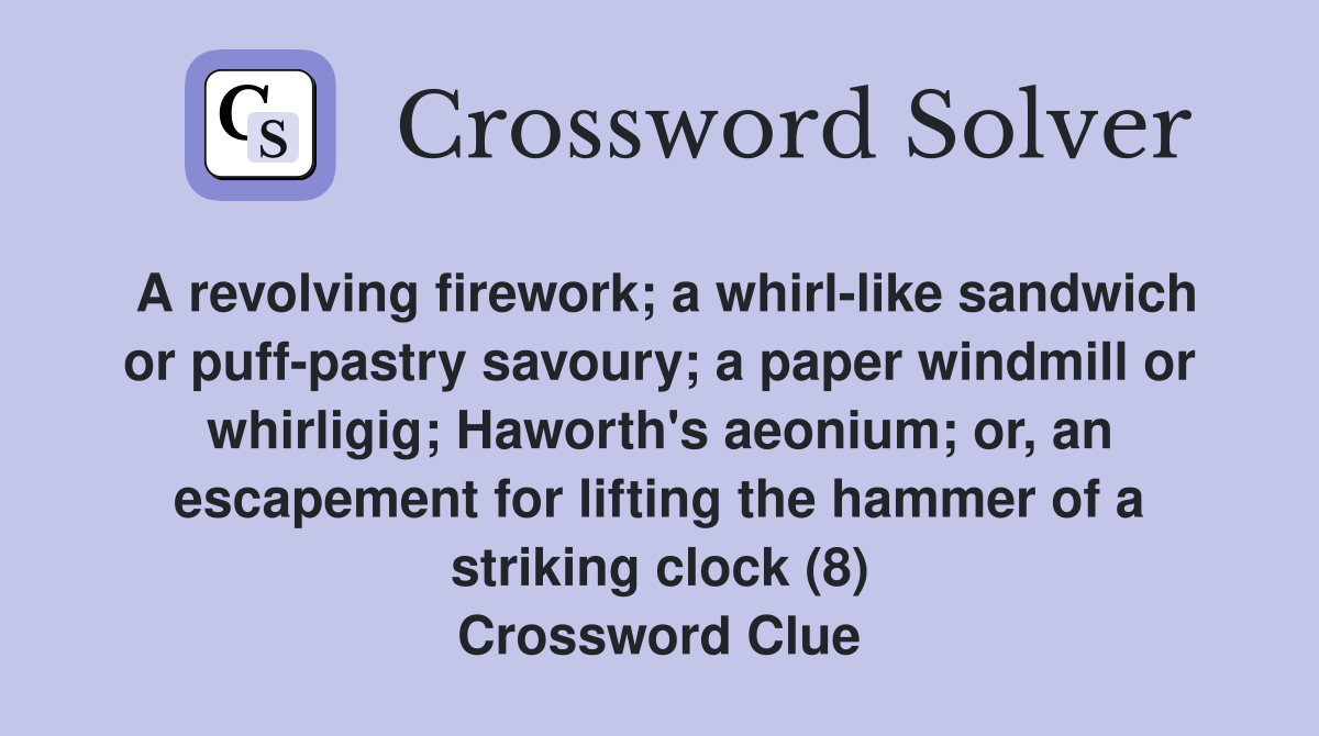 A revolving firework; a whirl-like sandwich or puff-pastry savoury; a paper windmill or whirligig; Haworth's aeonium; or, an escapement for lifting the hammer of a striking clock (8) Crossword Clue