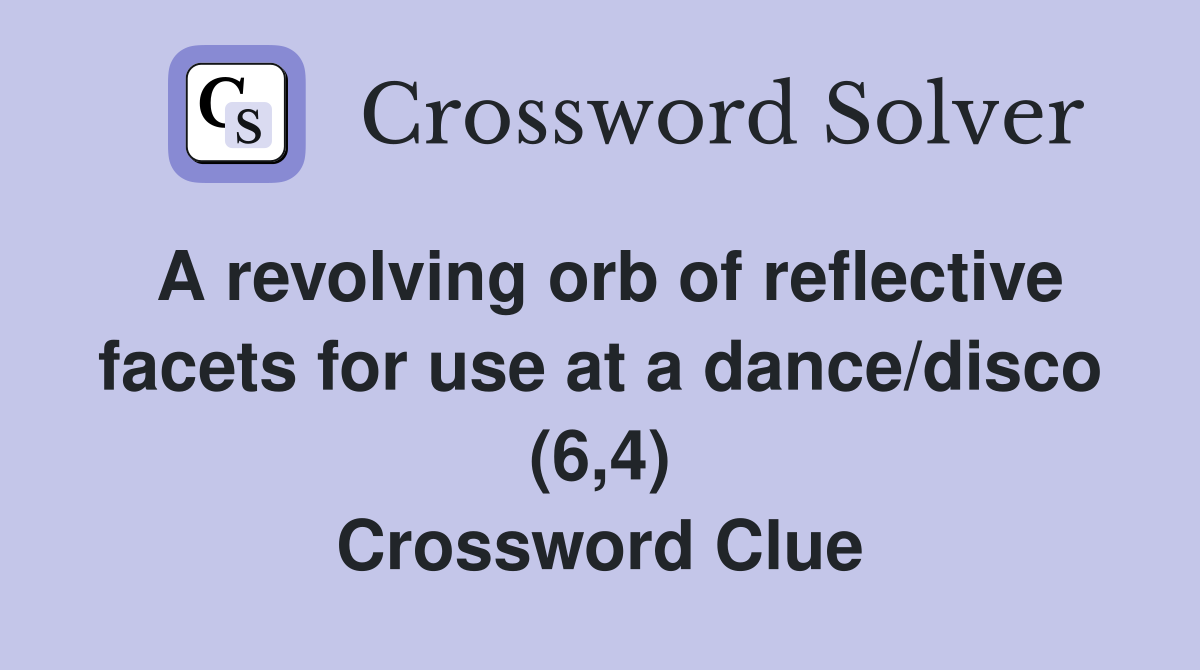 A revolving orb of reflective facets for use at a dance/disco (6,4) Crossword Clue