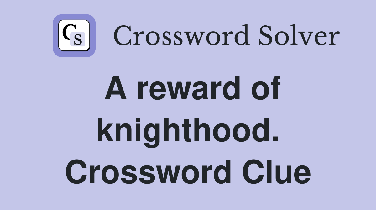 A reward of knighthood. Crossword Clue