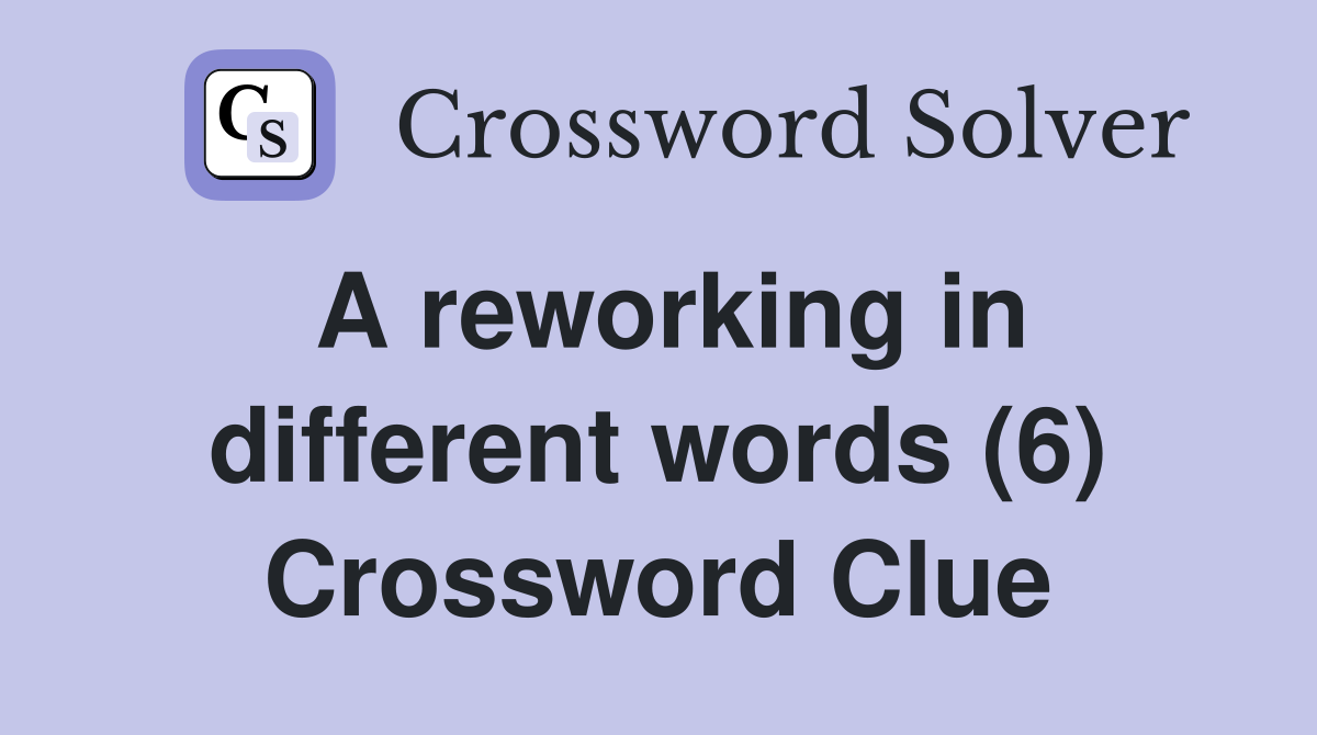 A reworking in different words (6) Crossword Clue