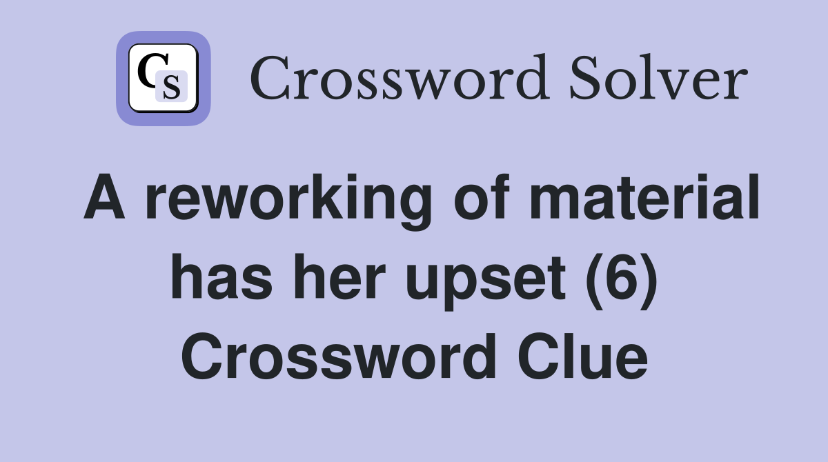 A reworking of material has her upset (6) Crossword Clue