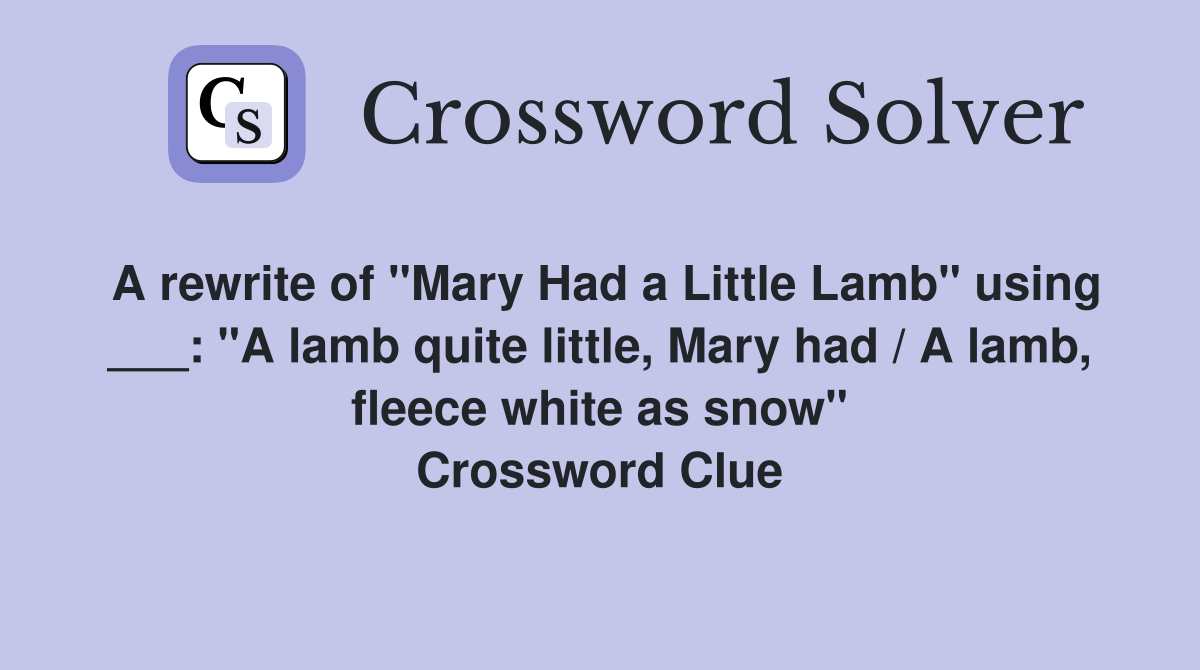 A rewrite of "Mary Had a Little Lamb" using ___: "A lamb quite little, Mary had / A lamb, fleece white as snow" Crossword Clue