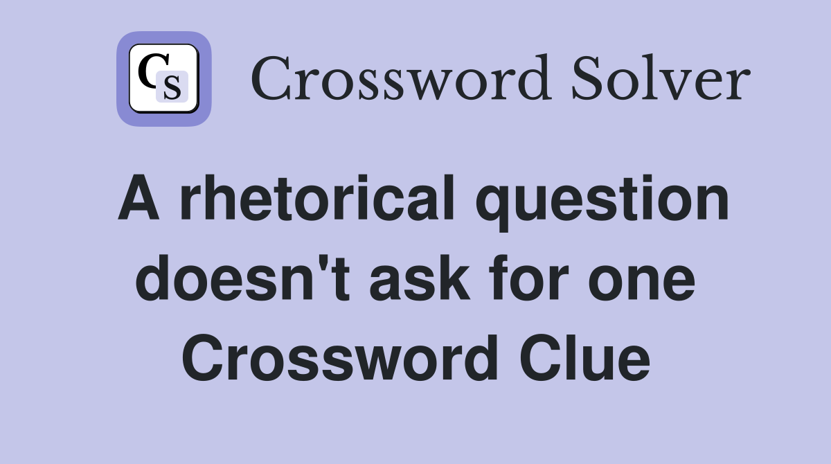 A rhetorical question doesn't ask for one Crossword Clue