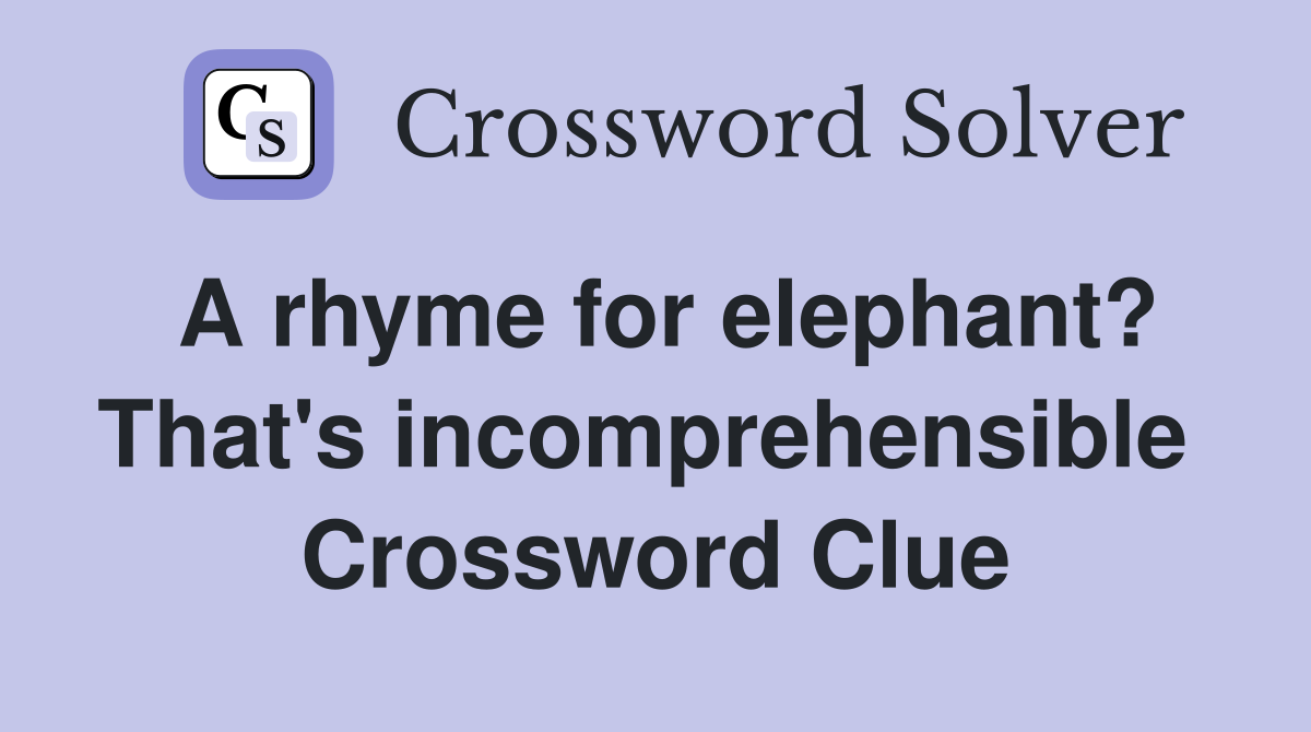 A rhyme for elephant? That's incomprehensible  Crossword Clue