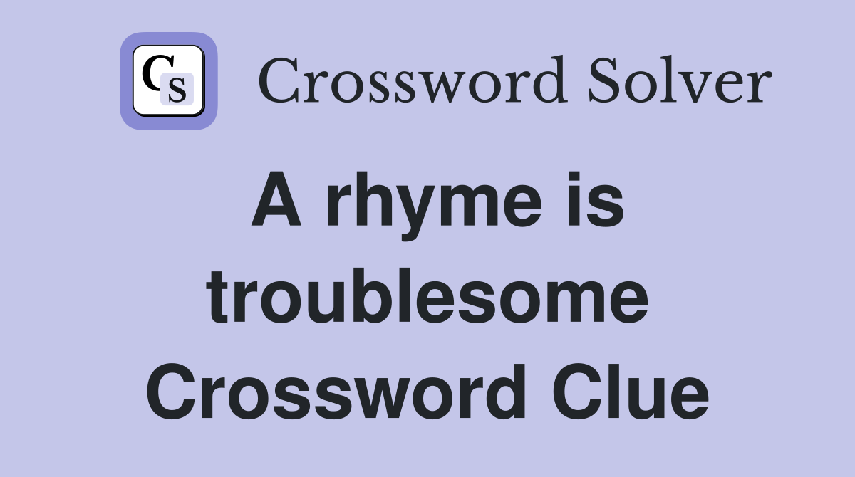 A rhyme is troublesome Crossword Clue