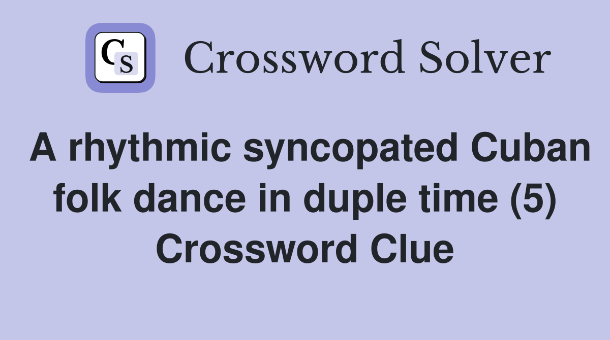A rhythmic syncopated Cuban folk dance in duple time (5) Crossword Clue