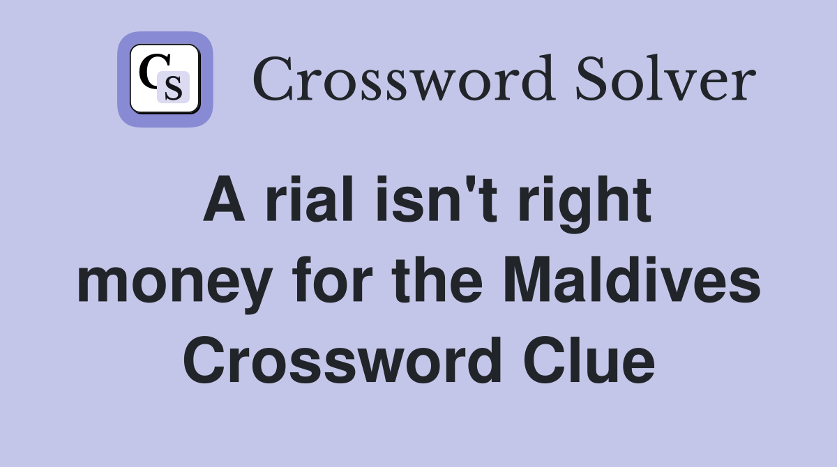 A rial isn't right money for the Maldives Crossword Clue