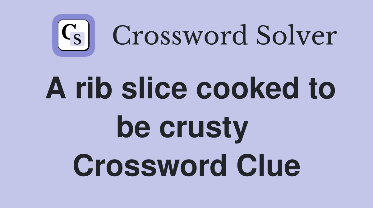 A rib slice cooked to be crusty  Crossword Clue