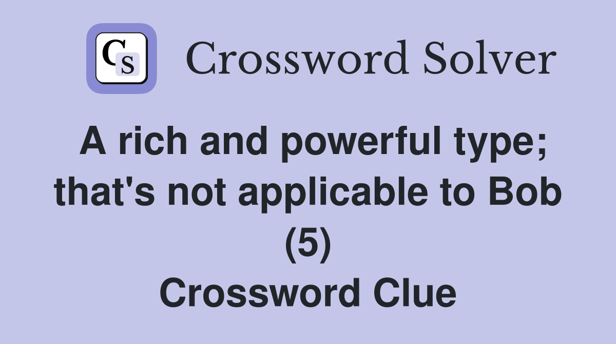 A rich and powerful type; that's not applicable to Bob (5) Crossword Clue