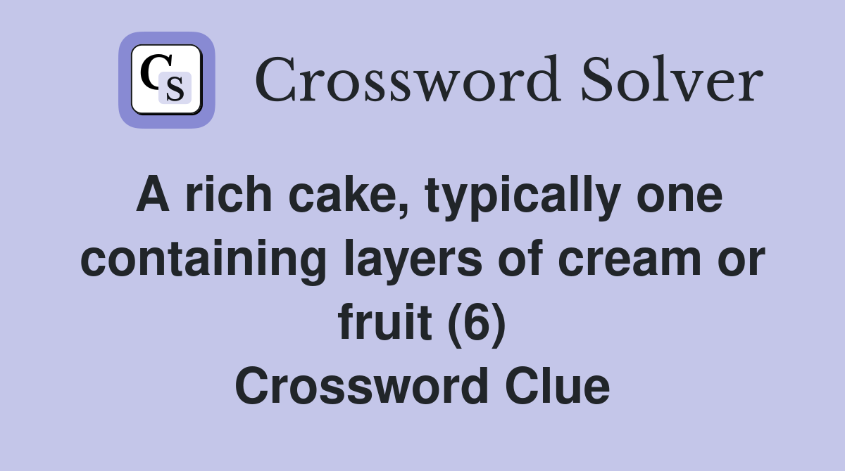 A rich cake, typically one containing layers of cream or fruit (6) Crossword Clue