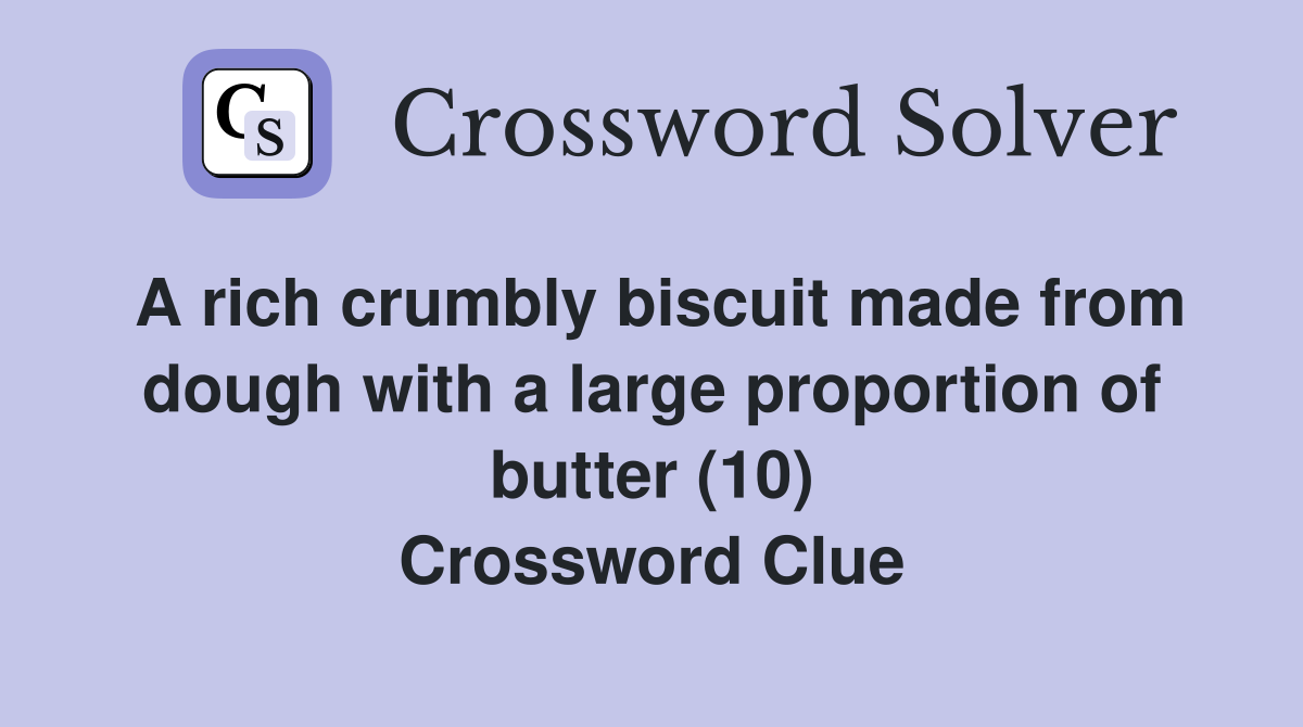 A rich crumbly biscuit made from dough with a large proportion of butter (10) Crossword Clue