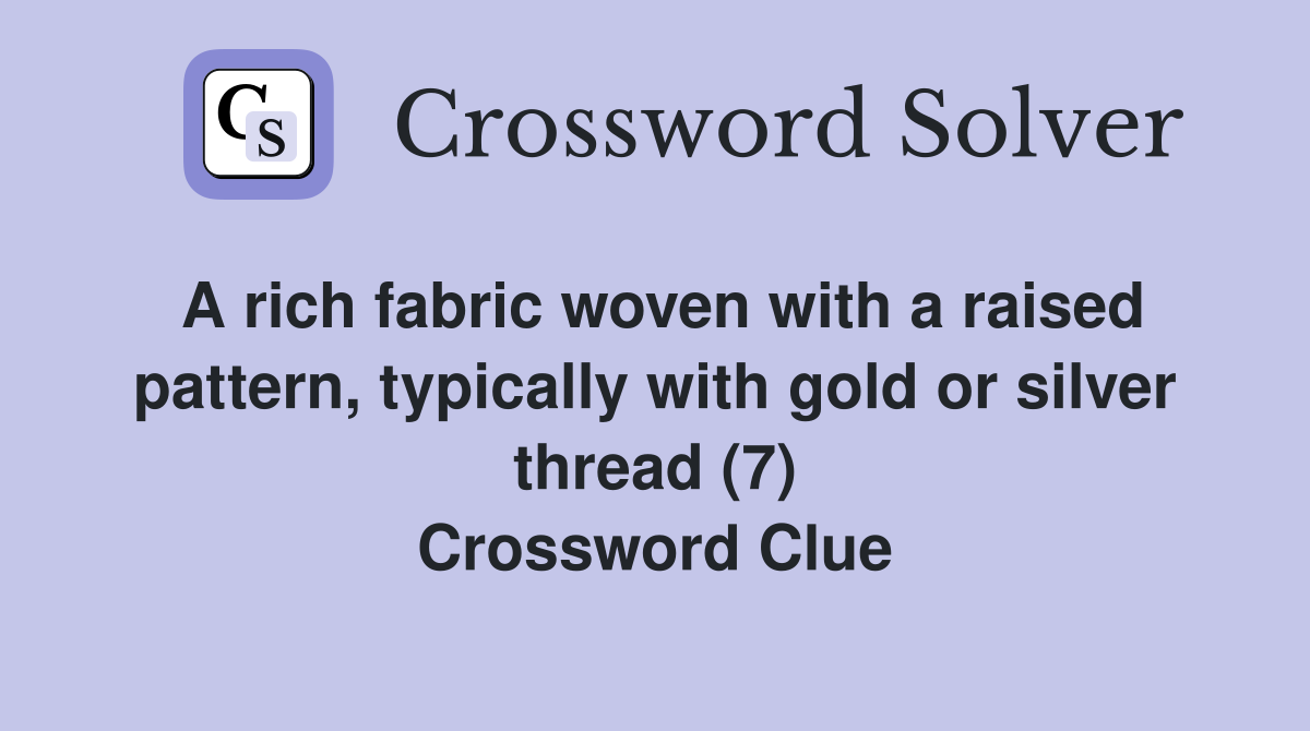 A rich fabric woven with a raised pattern, typically with gold or silver thread (7) Crossword Clue