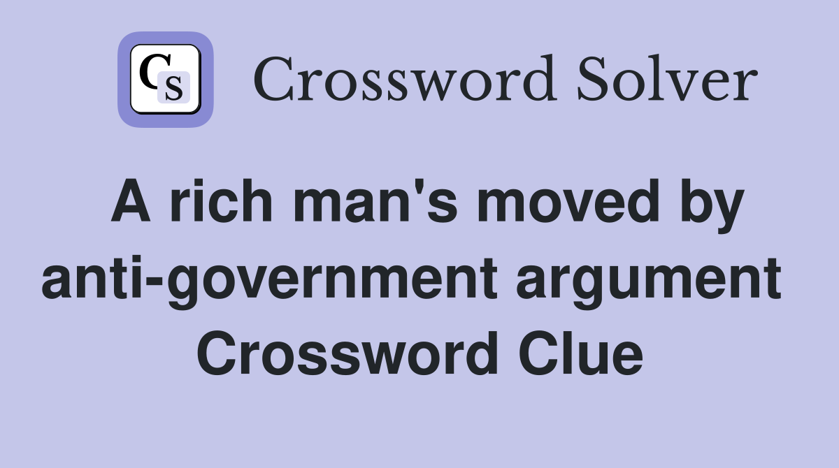 A rich man's moved by anti-government argument  Crossword Clue
