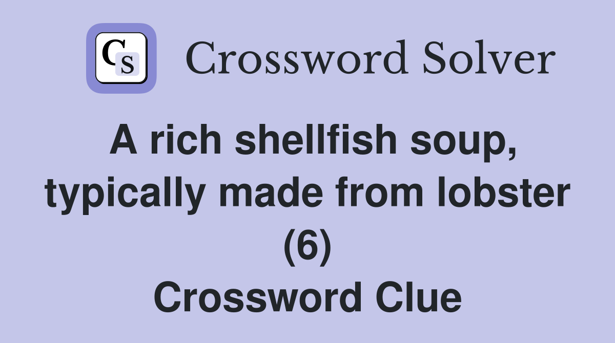 A rich shellfish soup, typically made from lobster (6) Crossword Clue