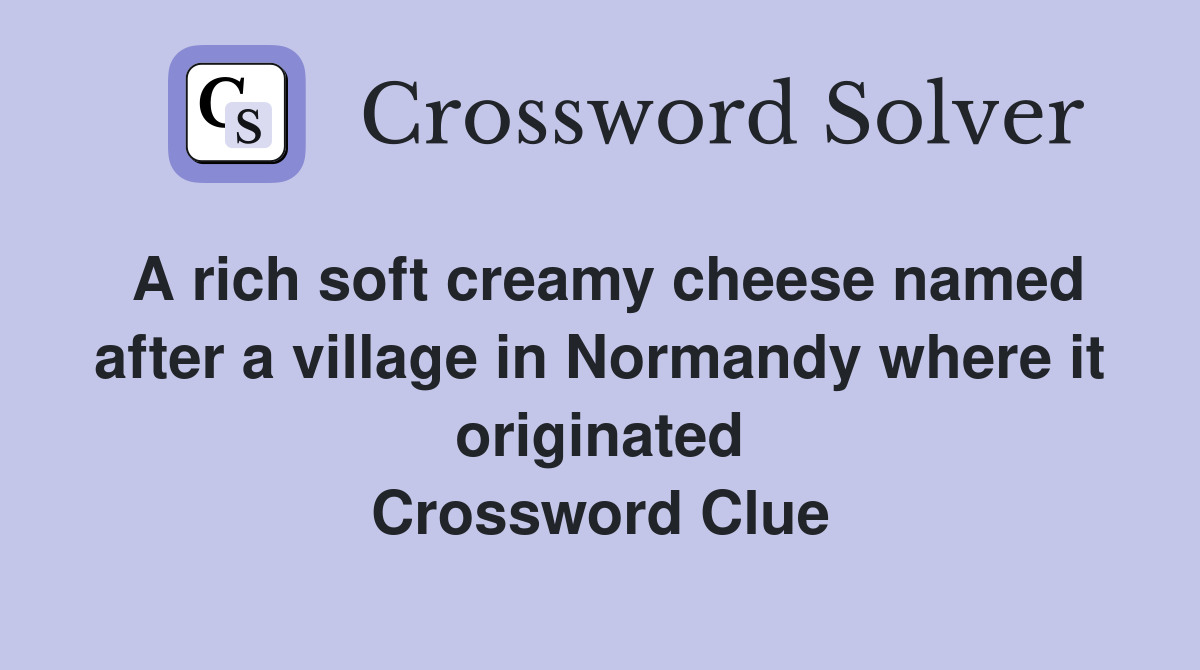 A rich soft creamy cheese named after a village in Normandy where it originated Crossword Clue